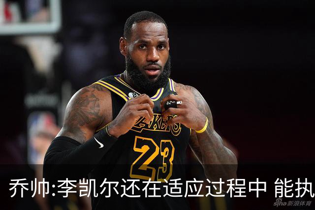 乔帅:李凯尔还在适应过程中 能执教他真的很棒