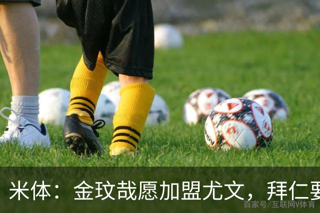 米体：金玟哉愿加盟尤文，拜仁要价4000万欧传闻可能只是谈判策略